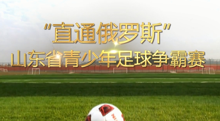 视频 | 直通俄罗斯！山东省少年足球争霸赛6月泉城开战