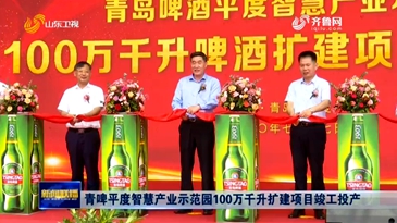 青啤平度智慧产业示范园100万千升扩建项目竣工投产