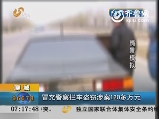 聊城：冒充警察拦车盗窃涉案120多万元