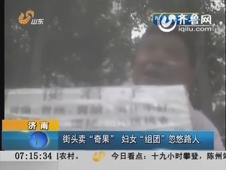 济南：街头卖“奇果”“组团”忽悠人 中药师提醒生吃有毒
