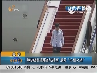 韩总统朴槿惠首访抵京 展开“心信之旅”