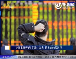 【新闻速览】沪指重挫近3%直逼4100点 两市逾60股跌停