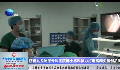 山东健康新闻20150815期：济南九龙医院博士男科微创手术迅猛发展