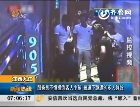 江西：服务员不慎撞倒客人小孩  被逼下跪遭20多人群殴