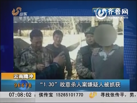 云南腾冲：“1.30”故意杀人案嫌疑人被抓获