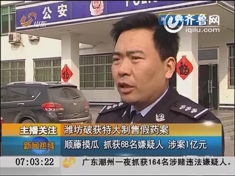 潍坊特大制售假药案 顺藤摸瓜  抓获68名嫌疑人 涉案1亿元