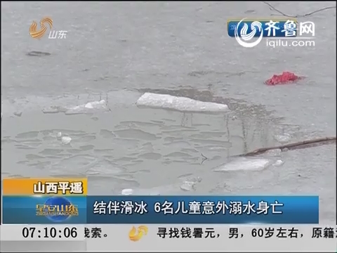 山西平遥：结伴滑冰  6名儿童意外溺水身亡