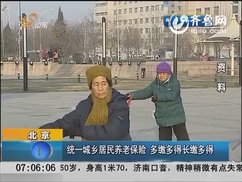 北京:统一城乡居民养老保险  多缴多得长缴多得