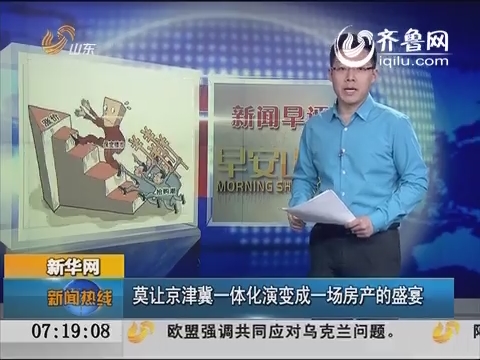 新闻早评：莫让京津冀一体化演变成一场房产的盛宴