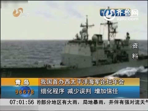 青岛：中国首办西太平洋海军论坛年会 细化程序 减少误判 增加信任