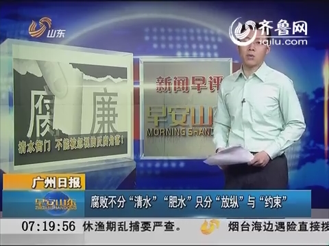 新闻早评：广州日报：腐败不分“清水”“肥水”只分“放纵”与“约束”