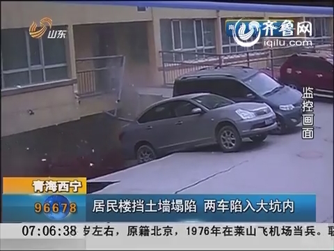 青海西宁：居民楼挡土墙塌陷 两车陷入大坑内
