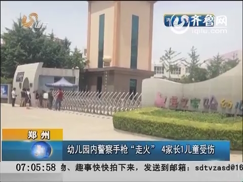 郑州幼儿园内警察手枪“走火” 4家长1儿童受伤