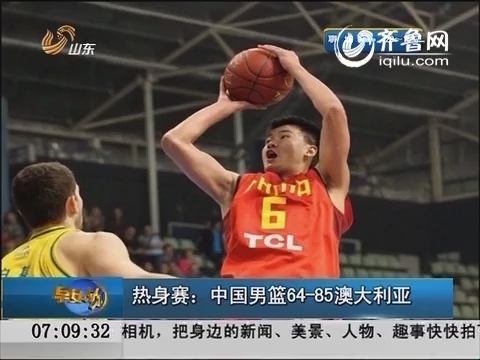 热身赛：中国男篮64-85澳大利亚