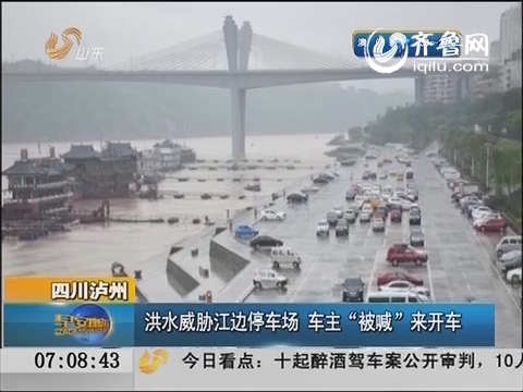 四川泸州洪水威胁江边停车场 车主“被喊”来开车
