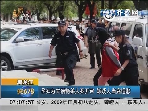 黑龙江：孕妇为夫猎艳杀人案开审 嫌疑人当庭道歉