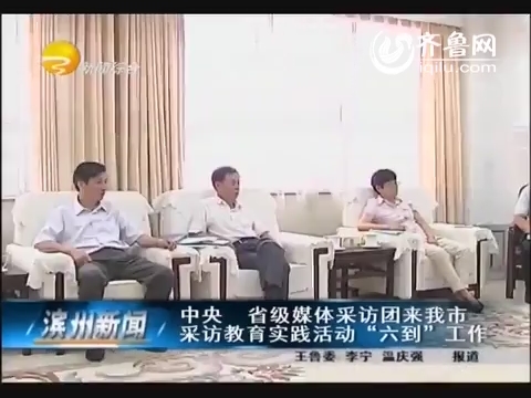 中央 省级媒体采访团来滨州市采访教育实践活动“六到”工作
