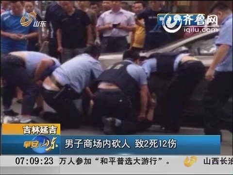 吉林延吉：男子商场内砍人   致2死12伤