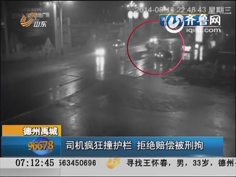 德州禹城：司机疯狂撞护栏 拒绝赔偿被刑拘