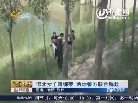 乐陵：河北女子遭遇绑架 两地警方联合解救