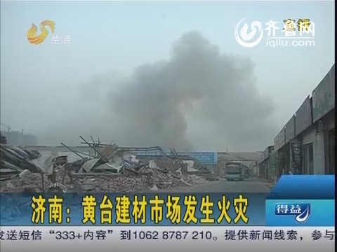 济南：黄台建材市场发生火灾