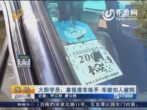 潍坊：大胆学员拿报废车练手 车被扣人被拘