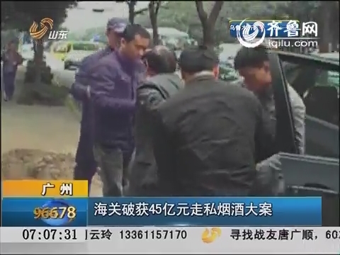 广州：海关破获45亿元走私烟酒大案