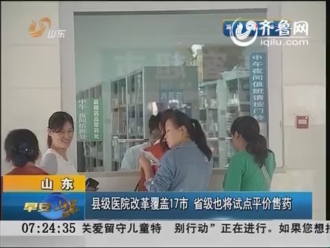 山东县级医院改革覆盖17市 省级公立医院将试点平价售药