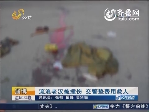 淄博：流浪老汉被撞伤 交警垫费用救人