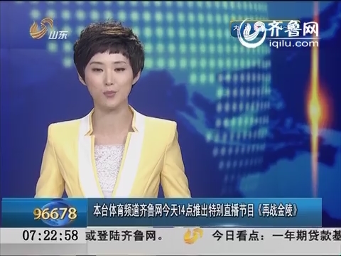 本台体育频道齐鲁网22日14点推出特别直播节目《再战金陵》