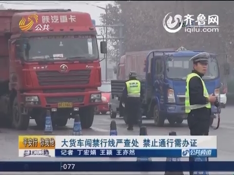 济南：大货车闯禁行线严查处 禁止通行需办证