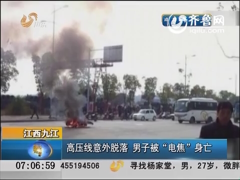 江西九江：高压线意外脱落 男子被“电焦”身亡
