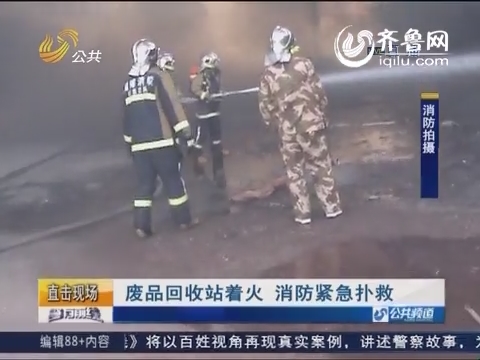 淄博：废品回收站着火 消防紧急扑救