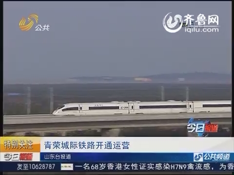 青荣城际铁路开通运营_今日报道_公共频道_山