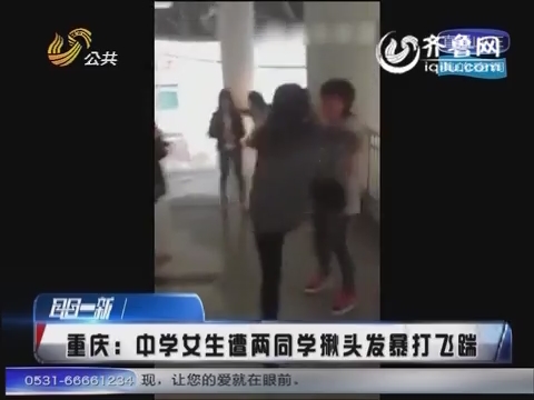 重庆:中学女生遭两<em>同学</em>揪<em>头发</em>暴打飞踹_耳目一