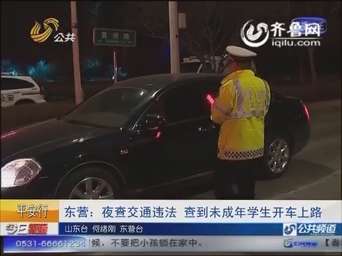 平安行 东营：夜查交通违法 查到未成年学生开车上路