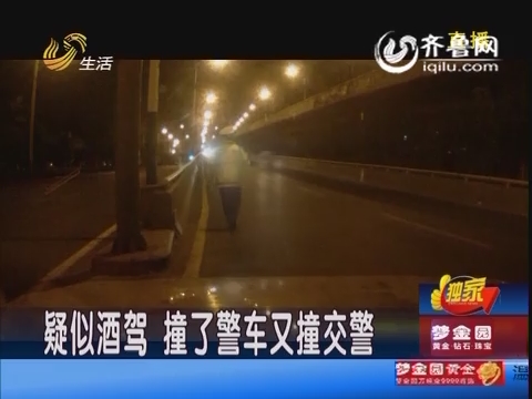 济南:疑似 酒驾 撞 了警车又 撞交警 _生活帮_生活