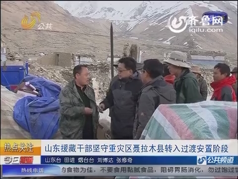 山东援藏干部坚守重灾区 聂拉木县转入过渡安置阶段