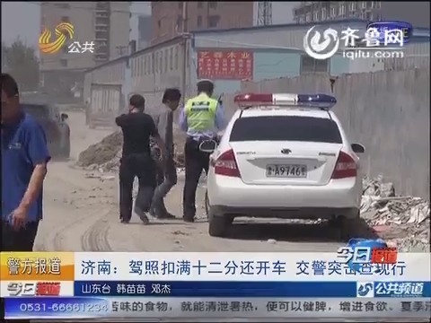济南：驾照扣满十二分还开车 交警突击查现行