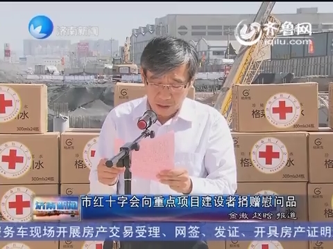 济南市红十字会向重点项目建设者捐献慰问品