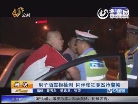 潍坊：男子酒驾拒绝检测 同伴张狂竟然抢警帽