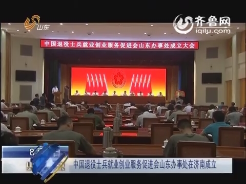 中国退役士兵就业创业服务促进会山东办事处在济南成立