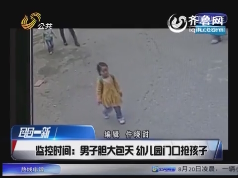 监控时间:男子胆大包天  幼儿园门口抢孩子 _耳