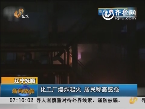 辽宁 抚顺 :化工厂 爆炸 起火 居民称震感强_早安