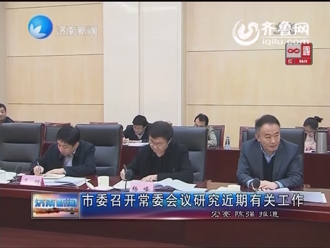 济南市委召开常委会议研究近期有关工作
