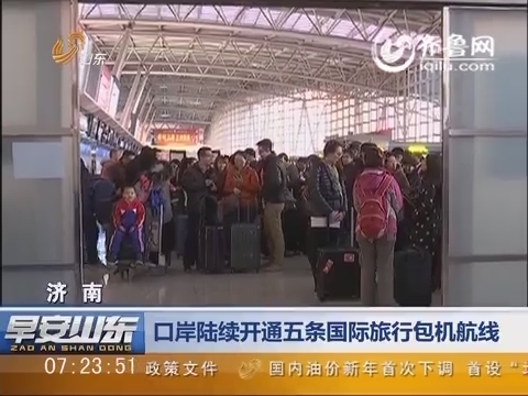 济南：口岸陆续开通五条国际旅行包机航线