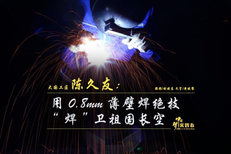 陳久友：用0.8mm“薄壁焊”絕技， “焊”衛祖國長空