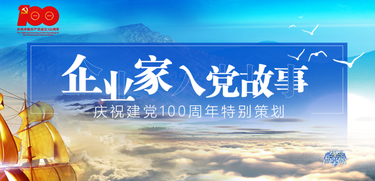 企业家入党故事——庆祝建党100周年特别策划