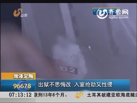 菏泽定陶：出狱不思悔改 入室抢劫又性侵