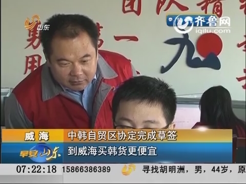 威海：中韩自贸区协定完成草签 到威海买韩货更便宜